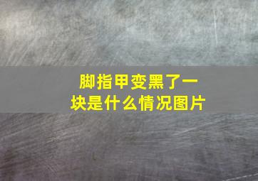 脚指甲变黑了一块是什么情况图片