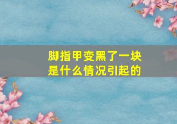 脚指甲变黑了一块是什么情况引起的