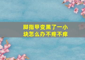 脚指甲变黑了一小块怎么办不疼不痒