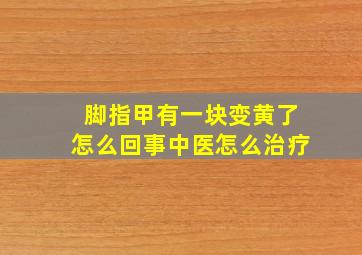 脚指甲有一块变黄了怎么回事中医怎么治疗