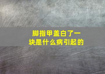 脚指甲盖白了一块是什么病引起的