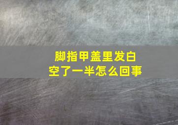 脚指甲盖里发白空了一半怎么回事