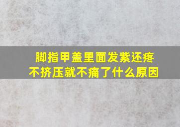 脚指甲盖里面发紫还疼不挤压就不痛了什么原因