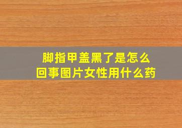 脚指甲盖黑了是怎么回事图片女性用什么药