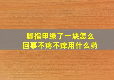 脚指甲绿了一块怎么回事不疼不痒用什么药