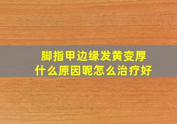 脚指甲边缘发黄变厚什么原因呢怎么治疗好