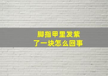 脚指甲里发紫了一块怎么回事