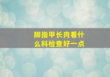 脚指甲长肉看什么科检查好一点