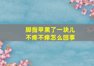 脚指甲黑了一块儿不疼不痒怎么回事