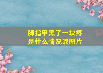 脚指甲黑了一块疼是什么情况呢图片