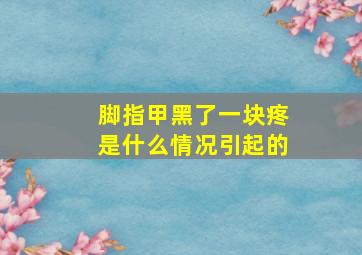 脚指甲黑了一块疼是什么情况引起的