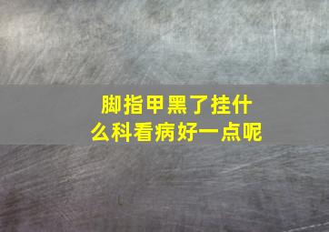 脚指甲黑了挂什么科看病好一点呢