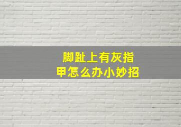 脚趾上有灰指甲怎么办小妙招