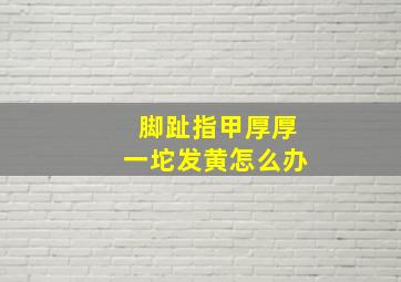 脚趾指甲厚厚一坨发黄怎么办