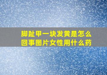 脚趾甲一块发黄是怎么回事图片女性用什么药