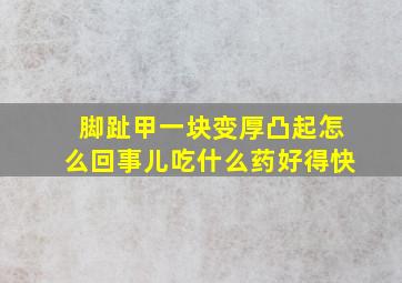 脚趾甲一块变厚凸起怎么回事儿吃什么药好得快