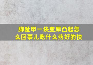 脚趾甲一块变厚凸起怎么回事儿吃什么药好的快