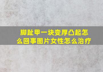 脚趾甲一块变厚凸起怎么回事图片女性怎么治疗