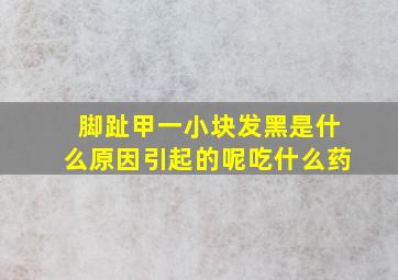 脚趾甲一小块发黑是什么原因引起的呢吃什么药