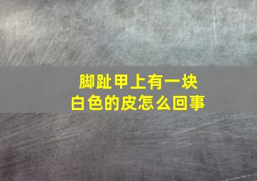 脚趾甲上有一块白色的皮怎么回事