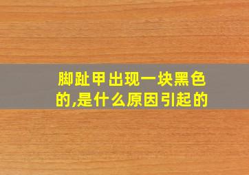 脚趾甲出现一块黑色的,是什么原因引起的