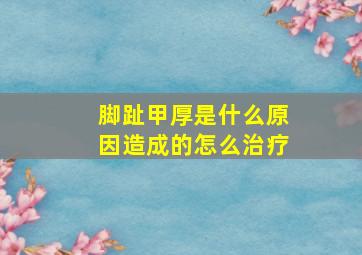 脚趾甲厚是什么原因造成的怎么治疗