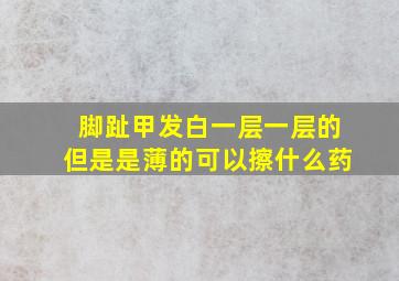 脚趾甲发白一层一层的但是是薄的可以擦什么药