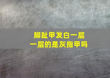 脚趾甲发白一层一层的是灰指甲吗