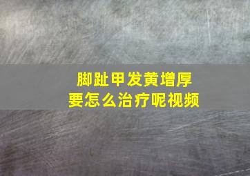 脚趾甲发黄增厚要怎么治疗呢视频