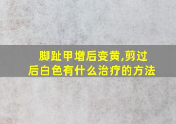 脚趾甲增后变黄,剪过后白色有什么治疗的方法