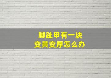 脚趾甲有一块变黄变厚怎么办