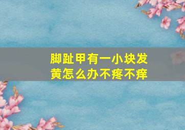 脚趾甲有一小块发黄怎么办不疼不痒