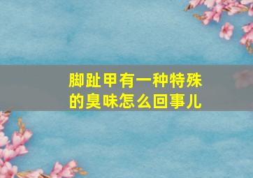 脚趾甲有一种特殊的臭味怎么回事儿