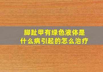 脚趾甲有绿色液体是什么病引起的怎么治疗