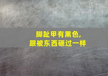 脚趾甲有黑色,跟被东西砸过一样