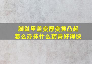 脚趾甲盖变厚变黄凸起怎么办抹什么药膏好得快