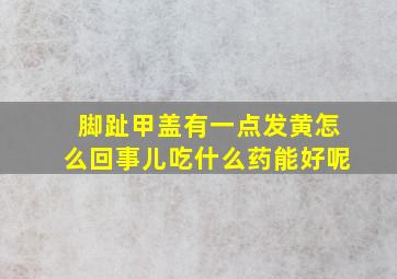 脚趾甲盖有一点发黄怎么回事儿吃什么药能好呢