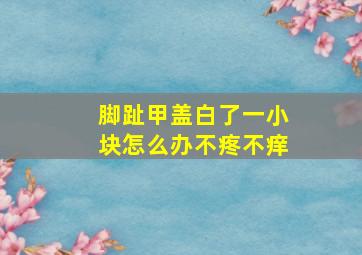 脚趾甲盖白了一小块怎么办不疼不痒