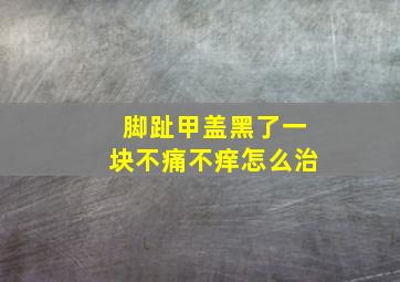 脚趾甲盖黑了一块不痛不痒怎么治