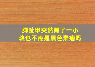 脚趾甲突然黑了一小块也不疼是黑色素瘤吗