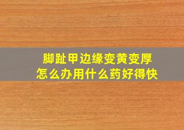 脚趾甲边缘变黄变厚怎么办用什么药好得快