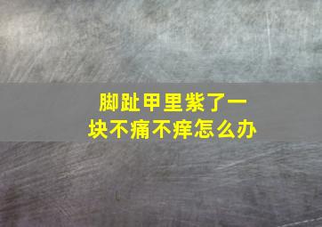 脚趾甲里紫了一块不痛不痒怎么办