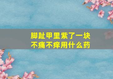 脚趾甲里紫了一块不痛不痒用什么药