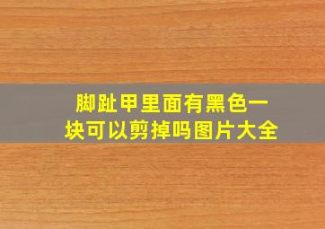 脚趾甲里面有黑色一块可以剪掉吗图片大全