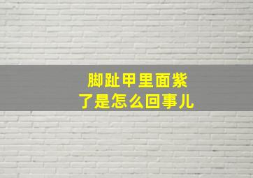 脚趾甲里面紫了是怎么回事儿