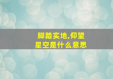 脚踏实地,仰望星空是什么意思