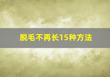 脱毛不再长15种方法