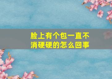 脸上有个包一直不消硬硬的怎么回事