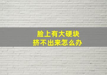 脸上有大硬块挤不出来怎么办