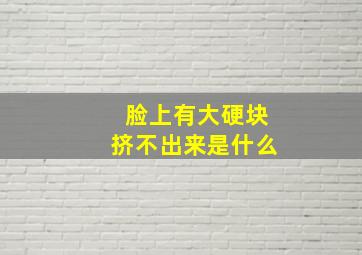 脸上有大硬块挤不出来是什么